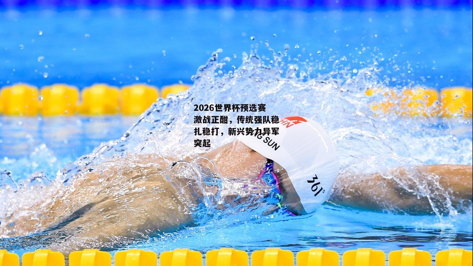 2026世界杯预选赛激战正酣，传统强队稳扎稳打，新兴势力异军突起